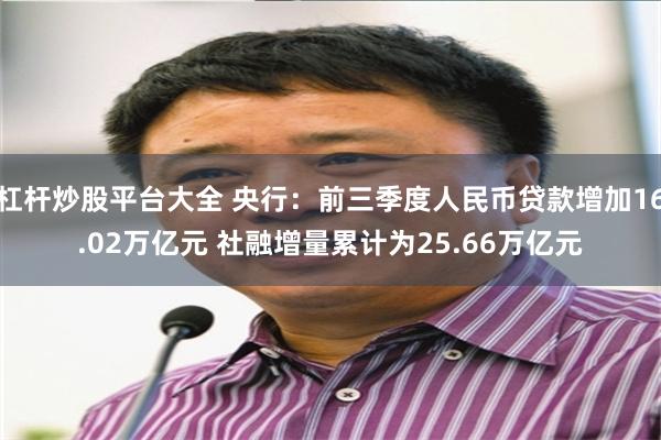 杠杆炒股平台大全 央行：前三季度人民币贷款增加16.02万亿元 社融增量累计为25.66万亿元