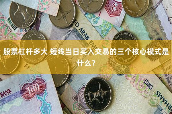 股票杠杆多大 短线当日买入交易的三个核心模式是什么?