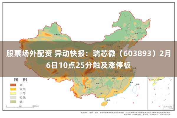 股票场外配资 异动快报：瑞芯微（603893）2月6日10点25分触及涨停板