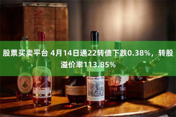 股票买卖平台 4月14日通22转债下跌0.38%，转股溢价率113.85%