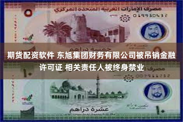 期货配资软件 东旭集团财务有限公司被吊销金融许可证 相关责任人被终身禁业