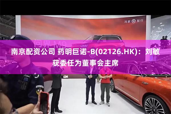 南京配资公司 药明巨诺-B(02126.HK)：刘敏获委任为董事会主席