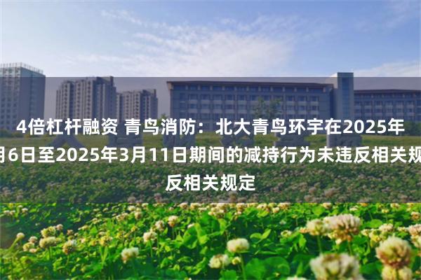 4倍杠杆融资 青鸟消防：北大青鸟环宇在2025年3月6日至2025年3月11日期间的减持行为未违反相关规定