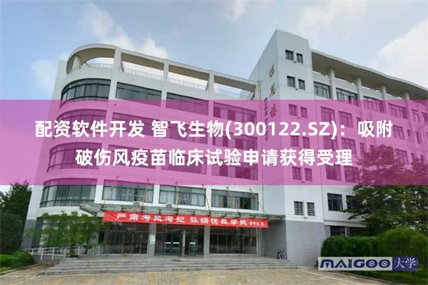 配资软件开发 智飞生物(300122.SZ)：吸附破伤风疫苗临床试验申请获得受理