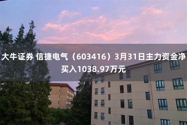 大牛证券 信捷电气（603416）3月31日主力资金净买入1038.97万元