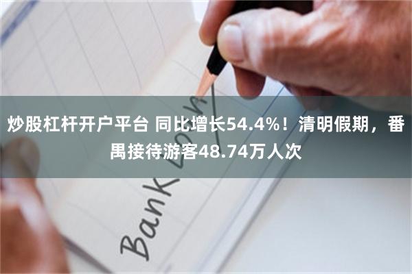 炒股杠杆开户平台 同比增长54.4%！清明假期，番禺接待游客48.74万人次