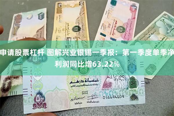 申请股票杠杆 图解兴业银锡一季报：第一季度单季净利润同比增63.22%