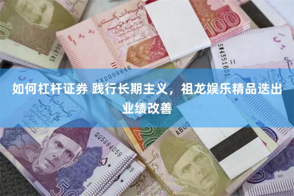 如何杠杆证券 践行长期主义，祖龙娱乐精品迭出业绩改善