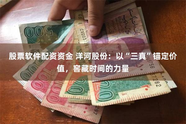 股票软件配资资金 洋河股份：以“三真”锚定价值，窖藏时间的力量