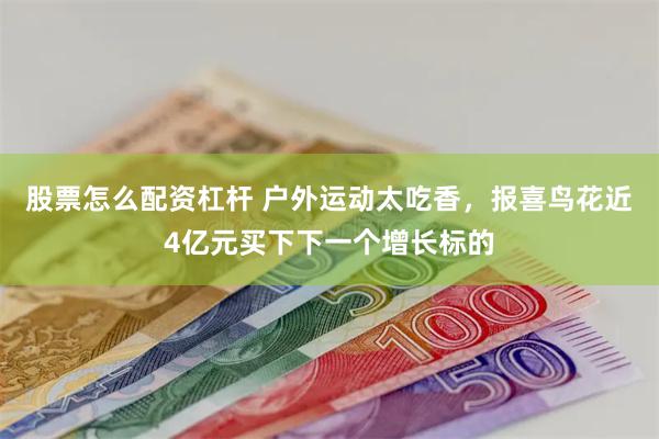 股票怎么配资杠杆 户外运动太吃香，报喜鸟花近4亿元买下下一个增长标的