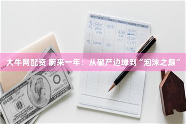 大牛网配资 蔚来一年：从破产边缘到“泡沫之巅”