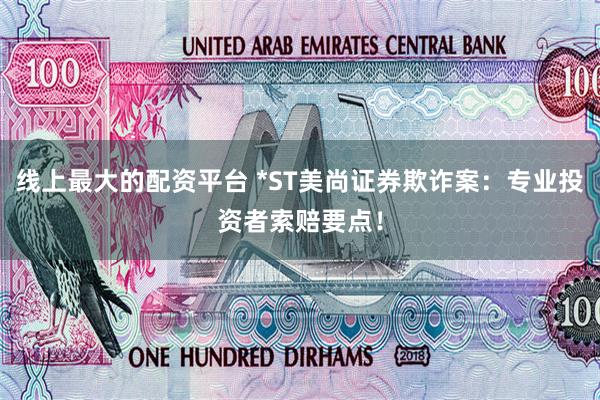线上最大的配资平台 *ST美尚证券欺诈案：专业投资者索赔要点！