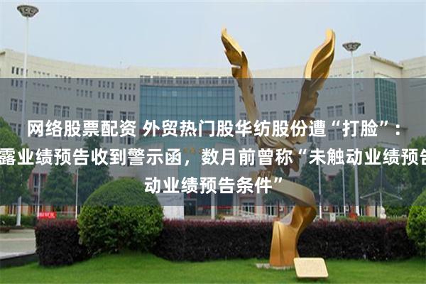 网络股票配资 外贸热门股华纺股份遭“打脸”：因未披露业绩预告收到警示函，数月前曾称“未触动业绩预告条件”