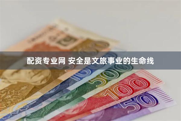 配资专业网 安全是文旅事业的生命线