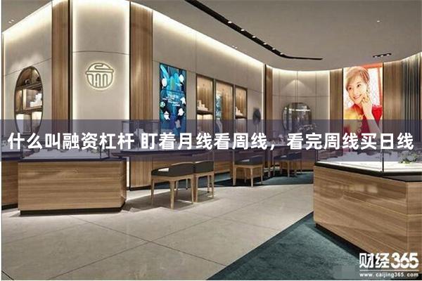 什么叫融资杠杆 盯着月线看周线，看完周线买日线