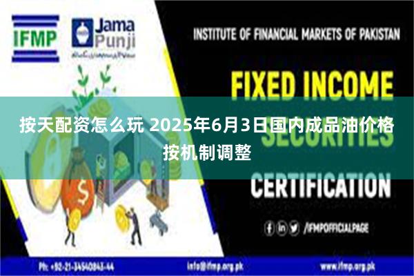 按天配资怎么玩 2025年6月3日国内成品油价格按机制调整