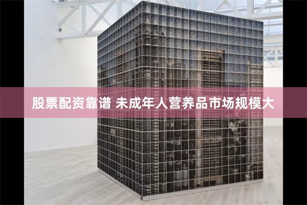 股票配资靠谱 未成年人营养品市场规模大