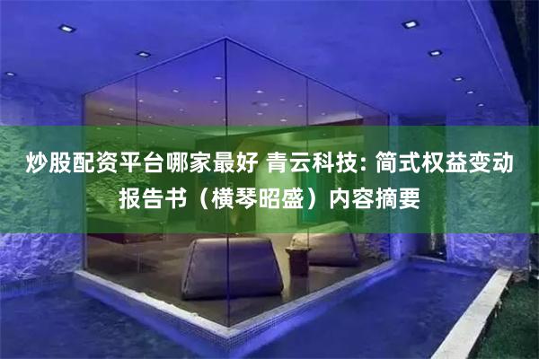 炒股配资平台哪家最好 青云科技: 简式权益变动报告书（横琴昭盛）内容摘要
