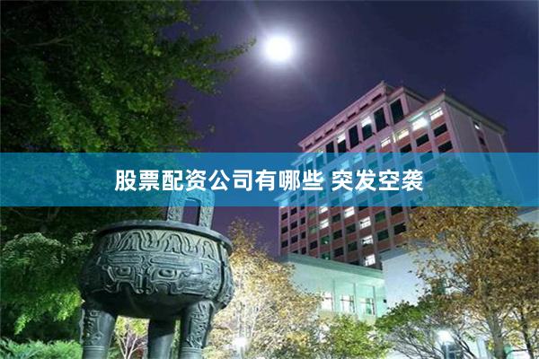 股票配资公司有哪些 突发空袭