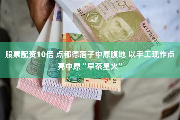 股票配资10倍 点都德落子中原腹地 以手工现作点亮中原“早茶星火”