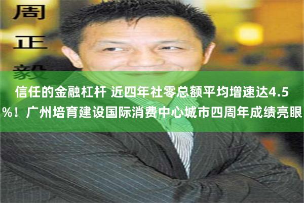 信任的金融杠杆 近四年社零总额平均增速达4.5%！广州培育建设国际消费中心城市四周年成绩亮眼