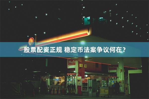 股票配资正规 稳定币法案争议何在？