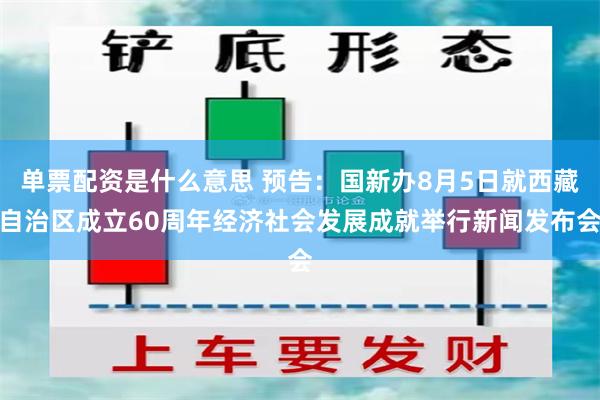 单票配资是什么意思 预告：国新办8月5日就西藏自治区成立60周年经济社会发展成就举行新闻发布会