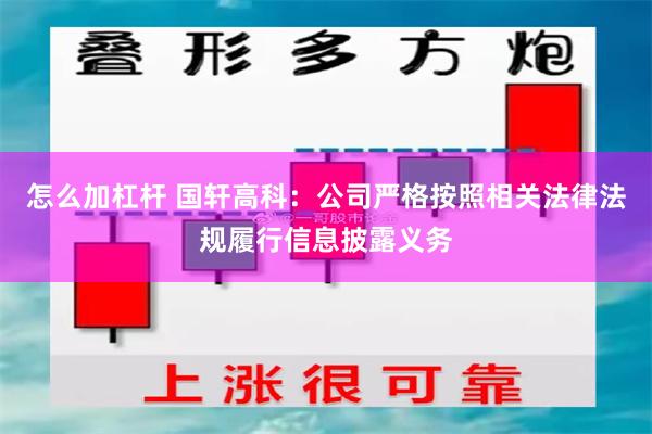 怎么加杠杆 国轩高科：公司严格按照相关法律法规履行信息披露义务