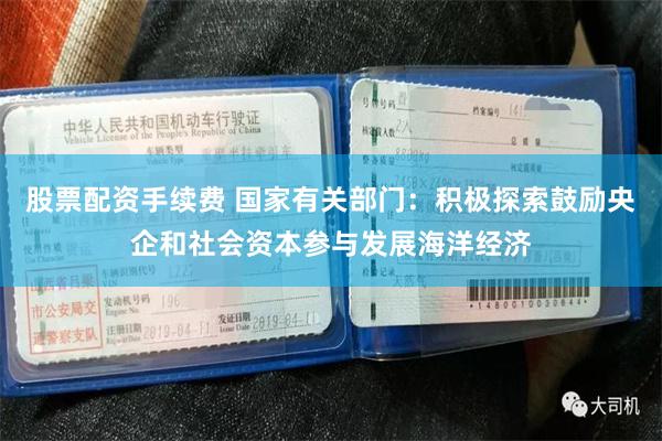 股票配资手续费 国家有关部门：积极探索鼓励央企和社会资本参与发展海洋经济
