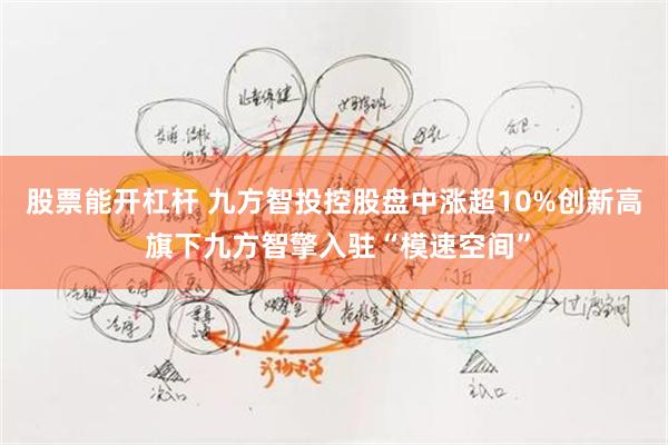 股票能开杠杆 九方智投控股盘中涨超10%创新高 旗下九方智擎入驻“模速空间”