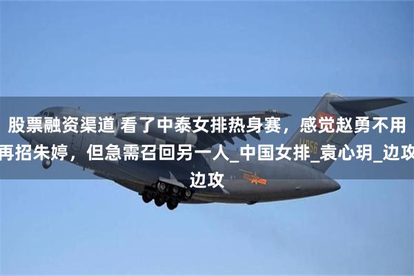 股票融资渠道 看了中泰女排热身赛，感觉赵勇不用再招朱婷，但急需召回另一人_中国女排_袁心玥_边攻