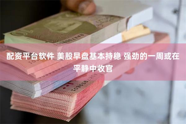 配资平台软件 美股早盘基本持稳 强劲的一周或在平静中收官