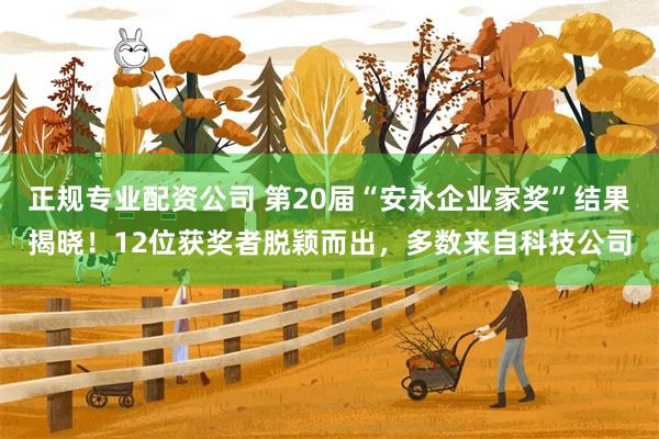 正规专业配资公司 第20届“安永企业家奖”结果揭晓!12位获奖者脱颖而出,多数来自科技公司