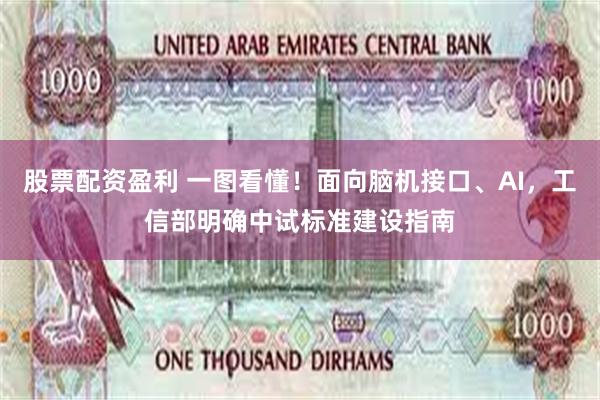 股票配资盈利 一图看懂！面向脑机接口、AI，工信部明确中试标准建设指南